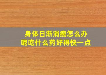 身体日渐消瘦怎么办呢吃什么药好得快一点