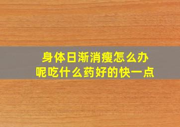 身体日渐消瘦怎么办呢吃什么药好的快一点