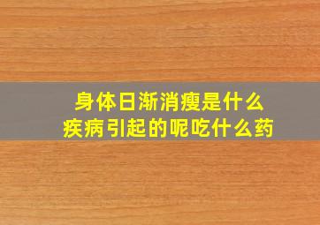 身体日渐消瘦是什么疾病引起的呢吃什么药