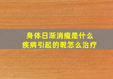 身体日渐消瘦是什么疾病引起的呢怎么治疗