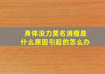 身体没力莫名消瘦是什么原因引起的怎么办