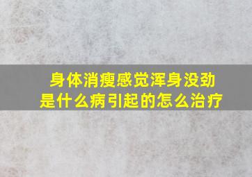 身体消瘦感觉浑身没劲是什么病引起的怎么治疗