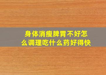 身体消瘦脾胃不好怎么调理吃什么药好得快