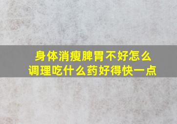 身体消瘦脾胃不好怎么调理吃什么药好得快一点