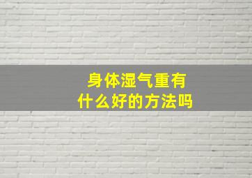 身体湿气重有什么好的方法吗