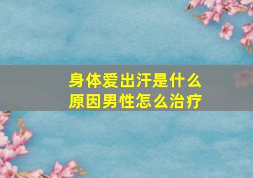 身体爱出汗是什么原因男性怎么治疗