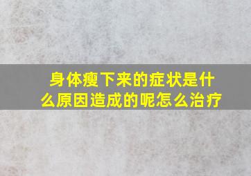 身体瘦下来的症状是什么原因造成的呢怎么治疗