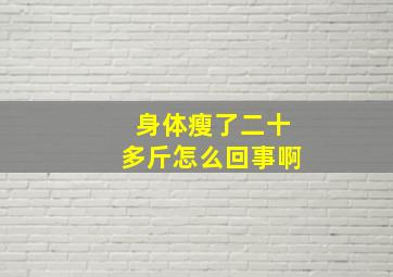 身体瘦了二十多斤怎么回事啊