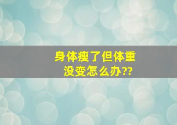 身体瘦了但体重没变怎么办??