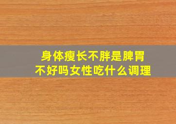 身体瘦长不胖是脾胃不好吗女性吃什么调理