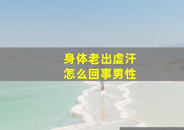 身体老出虚汗怎么回事男性