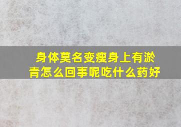 身体莫名变瘦身上有淤青怎么回事呢吃什么药好