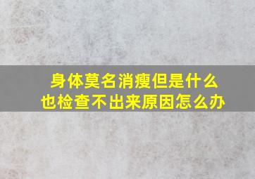 身体莫名消瘦但是什么也检查不出来原因怎么办