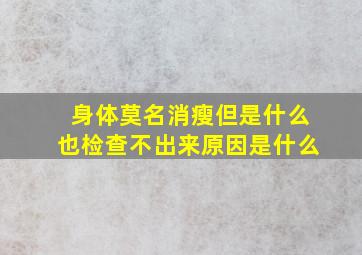 身体莫名消瘦但是什么也检查不出来原因是什么