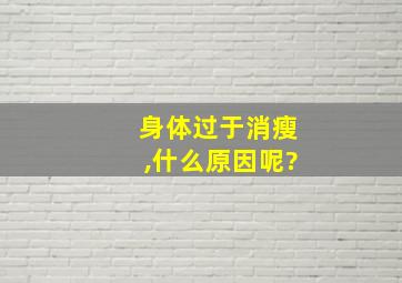 身体过于消瘦,什么原因呢?