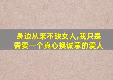 身边从来不缺女人,我只是需要一个真心换诚意的爱人