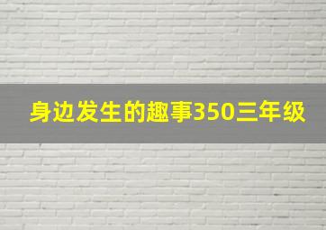 身边发生的趣事350三年级