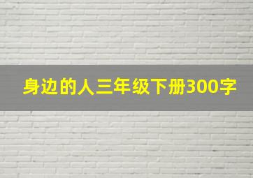 身边的人三年级下册300字