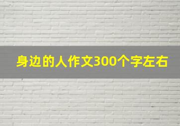 身边的人作文300个字左右