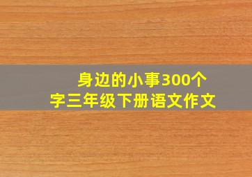 身边的小事300个字三年级下册语文作文