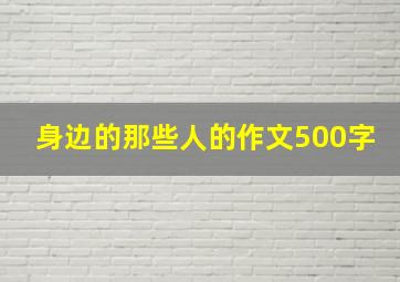 身边的那些人的作文500字