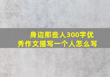 身边那些人300字优秀作文描写一个人怎么写