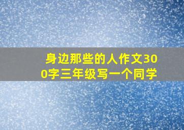 身边那些的人作文300字三年级写一个同学