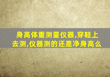 身高体重测量仪器,穿鞋上去测,仪器测的还是净身高么