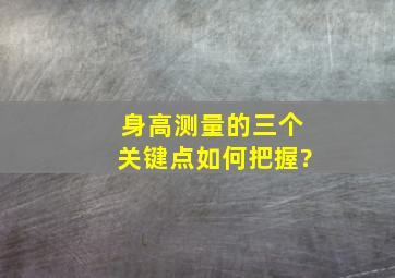 身高测量的三个关键点如何把握?