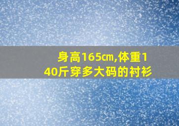 身高165㎝,体重140斤穿多大码的衬衫