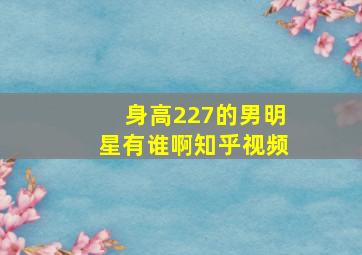 身高227的男明星有谁啊知乎视频