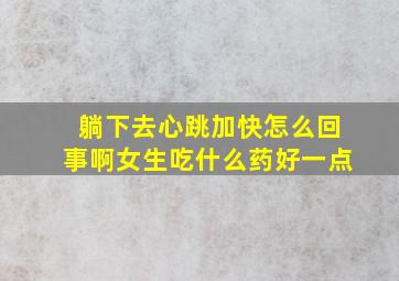 躺下去心跳加快怎么回事啊女生吃什么药好一点