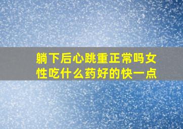 躺下后心跳重正常吗女性吃什么药好的快一点