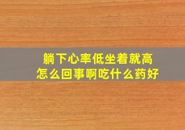 躺下心率低坐着就高怎么回事啊吃什么药好