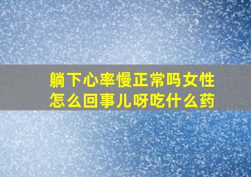 躺下心率慢正常吗女性怎么回事儿呀吃什么药