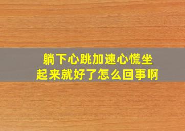 躺下心跳加速心慌坐起来就好了怎么回事啊