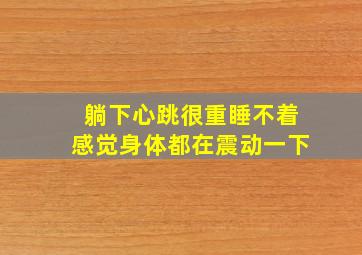 躺下心跳很重睡不着感觉身体都在震动一下