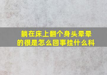 躺在床上翻个身头晕晕的很是怎么回事挂什么科