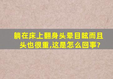 躺在床上翻身头晕目眩而且头也很重,这是怎么回事?