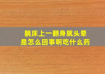 躺床上一翻身就头晕是怎么回事啊吃什么药