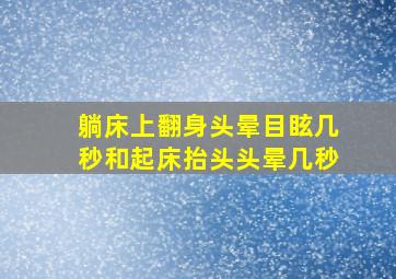 躺床上翻身头晕目眩几秒和起床抬头头晕几秒