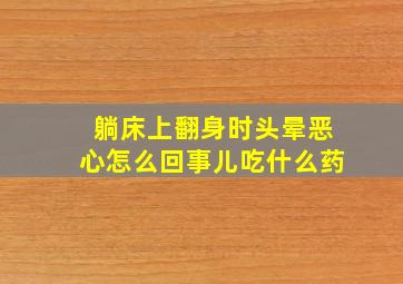 躺床上翻身时头晕恶心怎么回事儿吃什么药