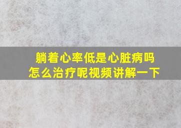 躺着心率低是心脏病吗怎么治疗呢视频讲解一下