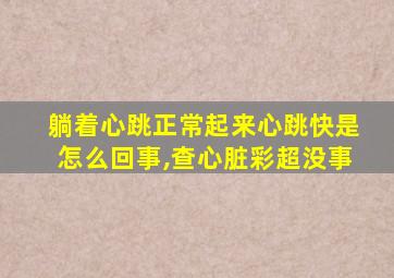 躺着心跳正常起来心跳快是怎么回事,查心脏彩超没事