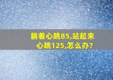 躺着心跳85,站起来心跳125,怎么办?