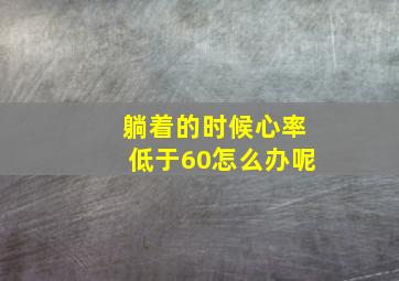 躺着的时候心率低于60怎么办呢