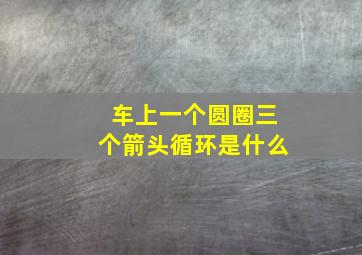 车上一个圆圈三个箭头循环是什么