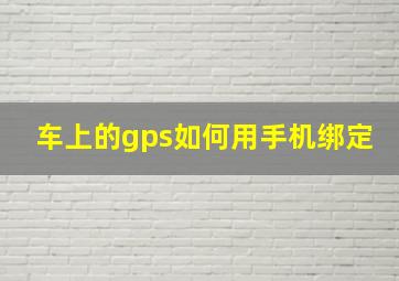 车上的gps如何用手机绑定