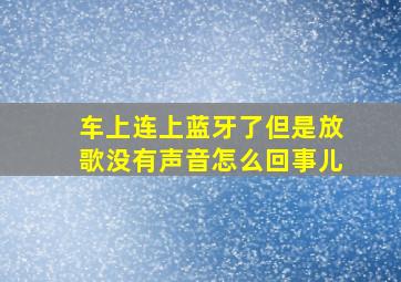 车上连上蓝牙了但是放歌没有声音怎么回事儿