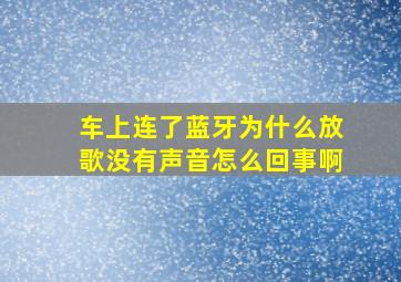 车上连了蓝牙为什么放歌没有声音怎么回事啊